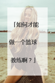 如何才能做一个篮球教练啊?