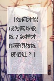 如何才能成为篮球教练?怎样才能获得教练资格证?
