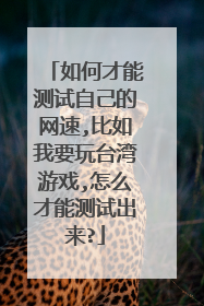 如何才能测试自己的网速,比如我要玩台湾游戏,怎么才能测试出来?