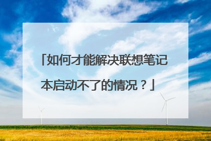 如何才能解决联想笔记本启动不了的情况？