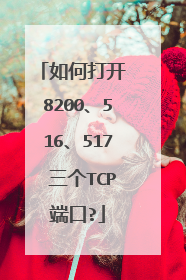 如何打开 8200、516、517 三个TCP端口?