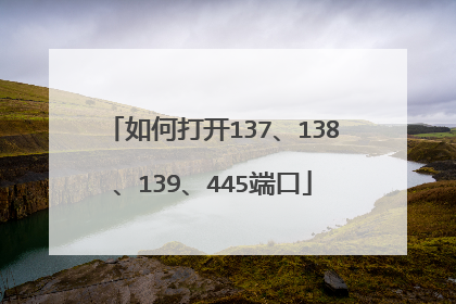 如何打开137、138、139、445端口