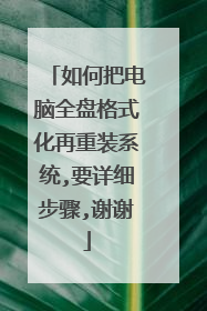 如何把电脑全盘格式化再重装系统,要详细步骤,谢谢