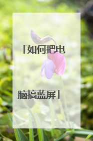 如何把电脑搞蓝屏