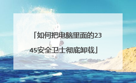 如何把电脑里面的2345安全卫士彻底卸载