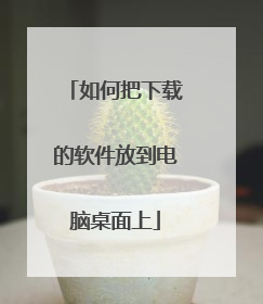 如何把下载的软件放到电脑桌面上