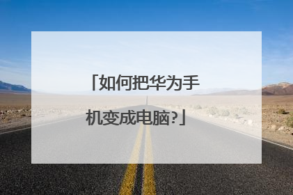 如何把华为手机变成电脑?