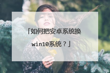 如何把安卓系统换win10系统?