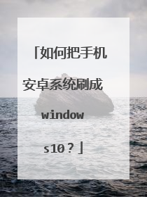 如何把手机安卓系统刷成windows10?