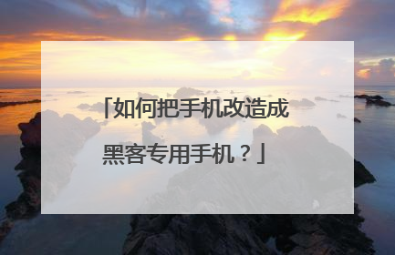 如何把手机改造成黑客专用手机?