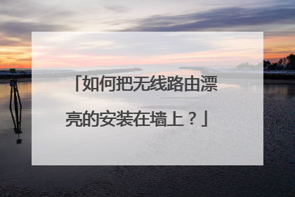 如何把无线路由漂亮的安装在墙上？