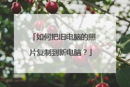 如何把旧电脑的照片复制到新电脑？