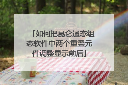 如何把昆仑通态组态软件中两个重叠元件调整显示前后