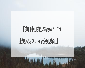 如何把5gwifi换成2.4g视频