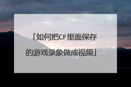 如何把CF里面保存的游戏录象做成视频
