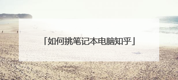 如何挑笔记本电脑知乎