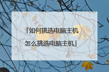 如何挑选电脑主机 怎么挑选电脑主机