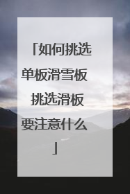如何挑选单板滑雪板 挑选滑板要注意什么