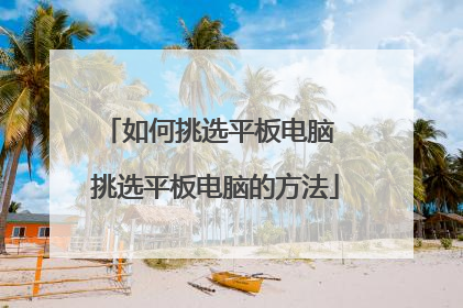 如何挑选平板电脑 挑选平板电脑的方法