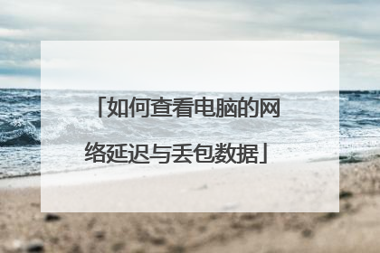 如何查看电脑的网络延迟与丢包数据