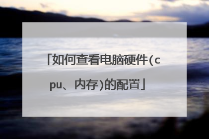 如何查看电脑硬件(cpu、内存)的配置