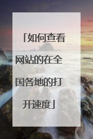如何查看网站的在全国各地的打开速度