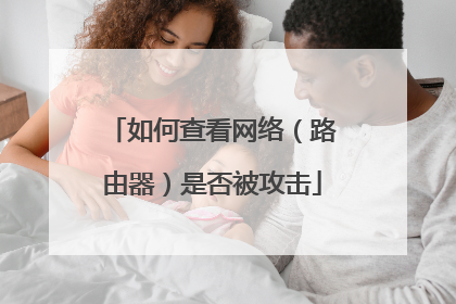 如何查看网络(路由器)是否被攻击