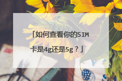 如何查看你的SIM卡是4g还是5g？