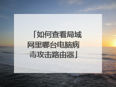 如何查看局域网里哪台电脑病毒攻击路由器