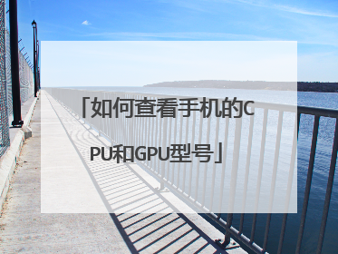 如何查看手机的CPU和GPU型号
