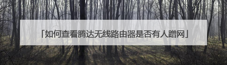 如何查看腾达无线路由器是否有人蹭网