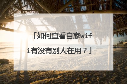 如何查看自家wifi有没有别人在用?
