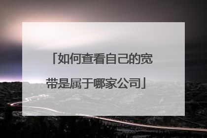 如何查看自己的宽带是属于哪家公司