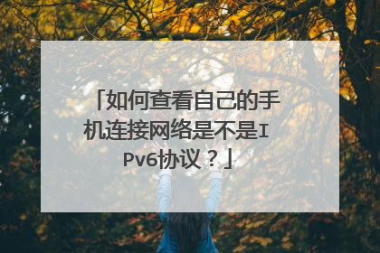 如何查看自己的手机连接网络是不是IPv6协议?