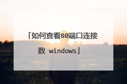 如何查看80端口连接数 windows
