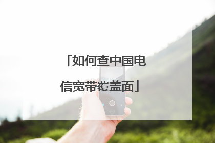 如何查中国电信宽带覆盖面