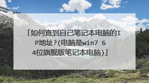 如何查到自己笔记本电脑的IP地址?(电脑是win7 64位旗舰版笔记本电脑)