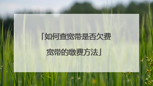 如何查宽带是否欠费 宽带的缴费方法