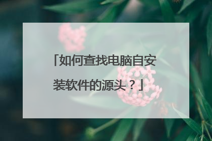 如何查找电脑自安装软件的源头？
