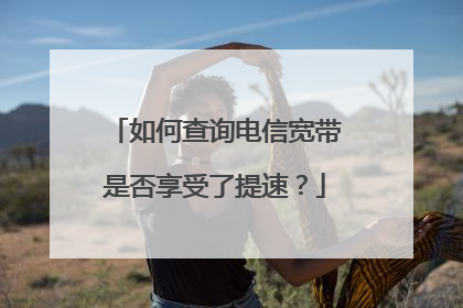 如何查询电信宽带是否享受了提速?