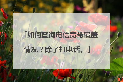 如何查询电信宽带覆盖情况？除了打电话。