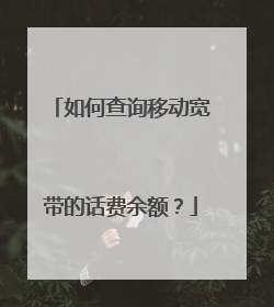 如何查询移动宽带的话费余额?