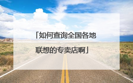 如何查询全国各地联想的专卖店啊