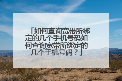 如何查询宽带所绑定的几个手机号码如何查询宽带所绑定的几个手机号码?