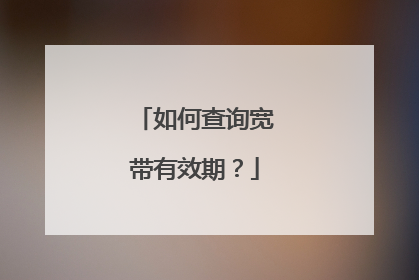 如何查询宽带有效期?