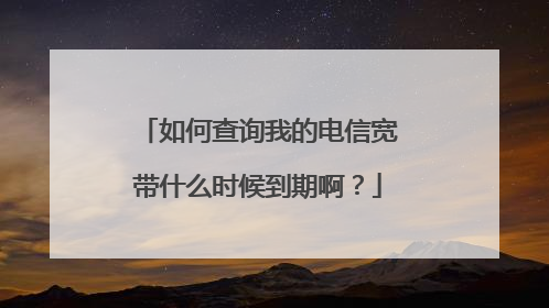 如何查询我的电信宽带什么时候到期啊？