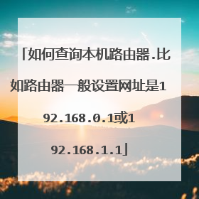 如何查询本机路由器.比如路由器一般设置网址是192.168.0.1或192.168.1.1