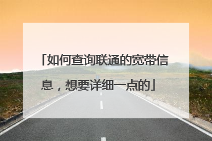 如何查询联通的宽带信息,想要详细一点的