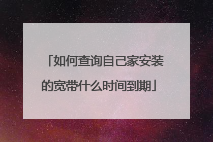 如何查询自己家安装的宽带什么时间到期