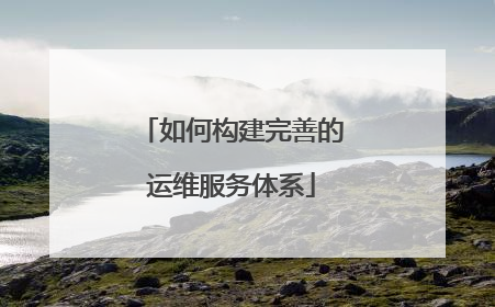 如何构建完善的运维服务体系